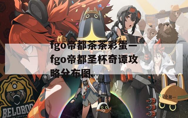 fgo帝都茶茶彩蛋—fgo帝都圣杯奇谭攻略分布图