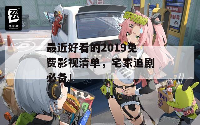 最近好看的2019免费影视清单，宅家追剧必备！