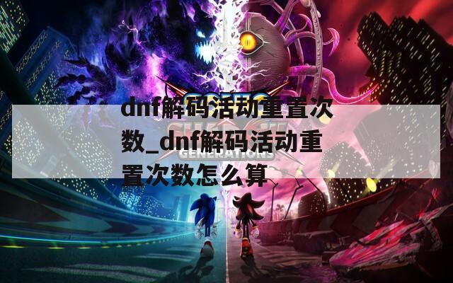 dnf解码活动重置次数_dnf解码活动重置次数怎么算