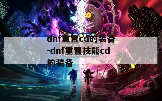 dnf重置cd的装备-dnf重置技能cd的装备