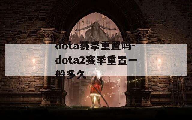 dota赛季重置吗-dota2赛季重置一般多久