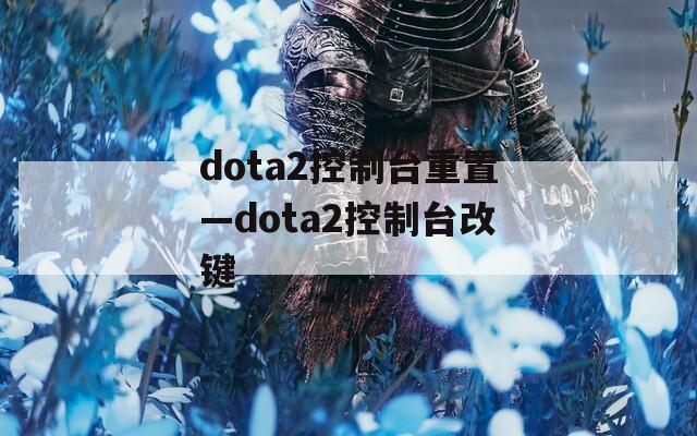 dota2控制台重置—dota2控制台改键