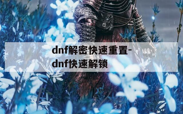 dnf解密快速重置-dnf快速解锁