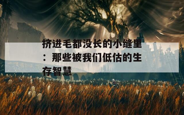 挤进毛都没长的小缝里：那些被我们低估的生存智慧