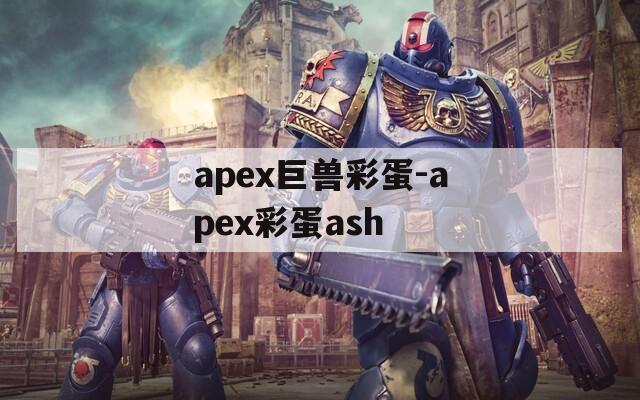 apex巨兽彩蛋-apex彩蛋ash