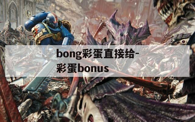 bong彩蛋直接给-彩蛋bonus