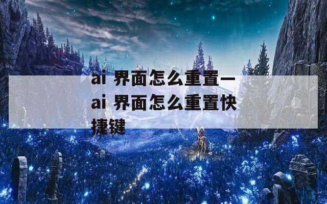 ai 界面怎么重置—ai 界面怎么重置快捷键