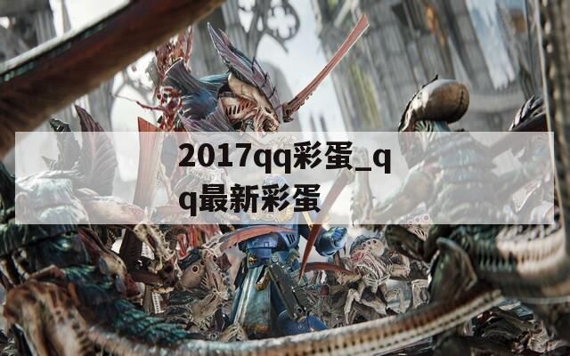 2017qq彩蛋_qq最新彩蛋