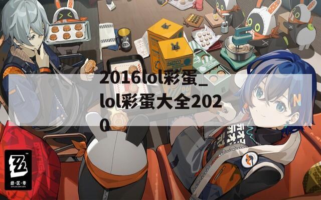 2016lol彩蛋_lol彩蛋大全2020