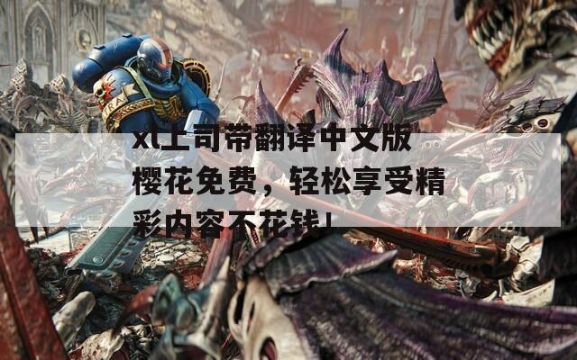 xl上司带翻译中文版樱花免费，轻松享受精彩内容不花钱！