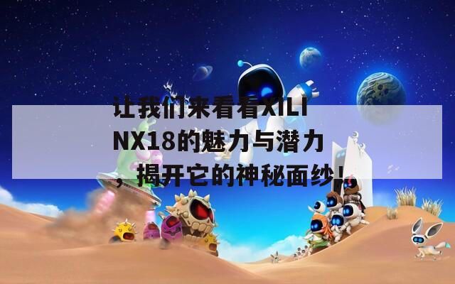 让我们来看看XILINX18的魅力与潜力，揭开它的神秘面纱！