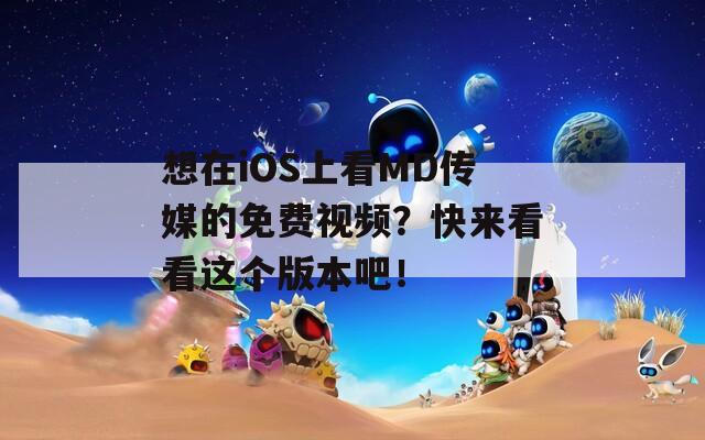 想在iOS上看MD传媒的免费视频？快来看看这个版本吧！