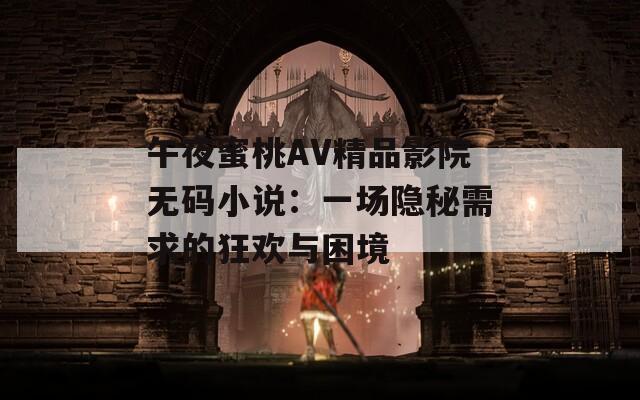 午夜蜜桃AV精品影院无码小说：一场隐秘需求的狂欢与困境