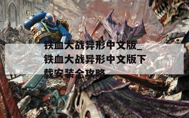 铁血大战异形中文版_铁血大战异形中文版下载安装全攻略