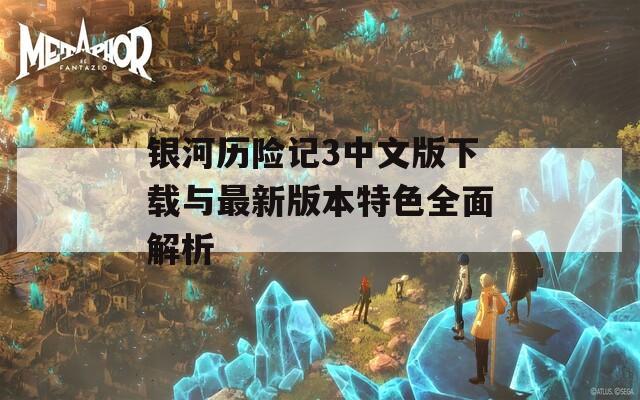 银河历险记3中文版下载与最新版本特色全面解析