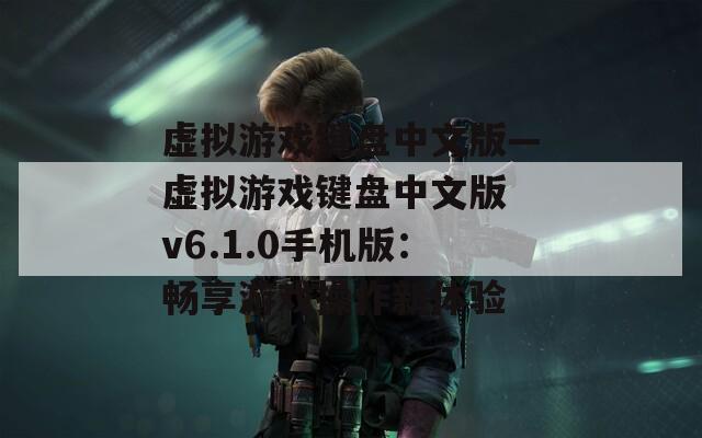 虚拟游戏键盘中文版—虚拟游戏键盘中文版 v6.1.0手机版：畅享游戏操作新体验