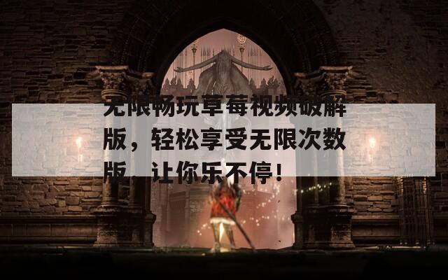 无限畅玩草莓视频破解版，轻松享受无限次数版，让你乐不停！