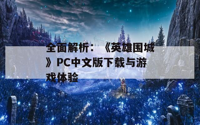 全面解析：《英雄围城》PC中文版下载与游戏体验