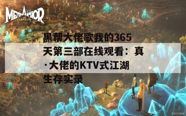 黑帮大佬歌我的365天第三部在线观看：真·大佬的KTV式江湖生存实录