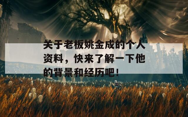 关于老板姚金成的个人资料，快来了解一下他的背景和经历吧！