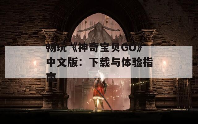 畅玩《神奇宝贝GO》中文版：下载与体验指南