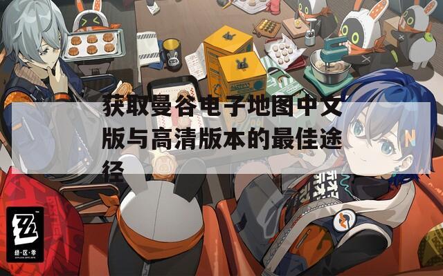 获取曼谷电子地图中文版与高清版本的最佳途径
