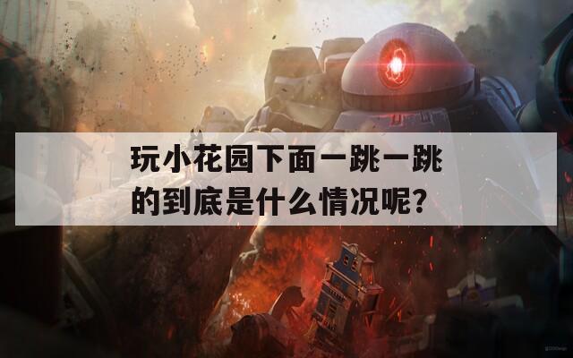 玩小花园下面一跳一跳的到底是什么情况呢？
