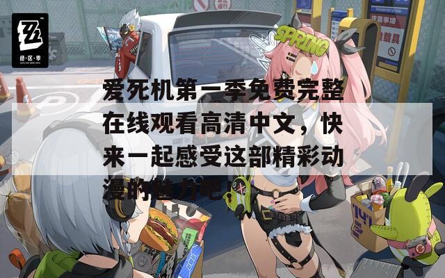 爱死机第一季免费完整在线观看高清中文，快来一起感受这部精彩动漫的魅力吧！