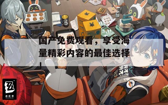 国产免费观看，享受海量精彩内容的最佳选择！