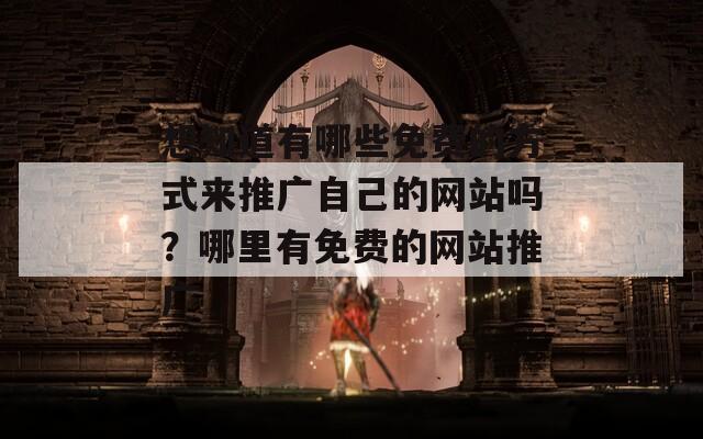 想知道有哪些免费的方式来推广自己的网站吗？哪里有免费的网站推广