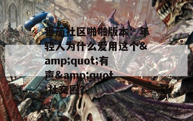 番茄社区啪啪版本：年轻人为什么爱用这个&quot;有声&quot;社交圈？