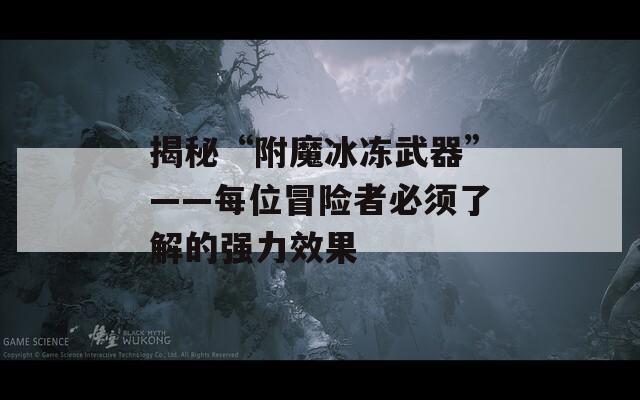 揭秘“附魔冰冻武器”——每位冒险者必须了解的强力效果