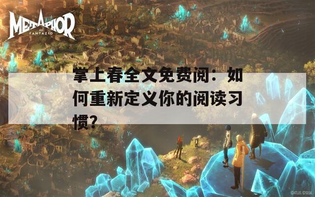 掌上春全文免费阅：如何重新定义你的阅读习惯？