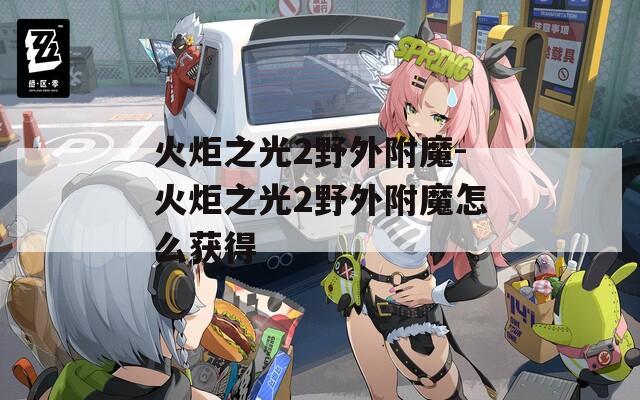 火炬之光2野外附魔-火炬之光2野外附魔怎么获得