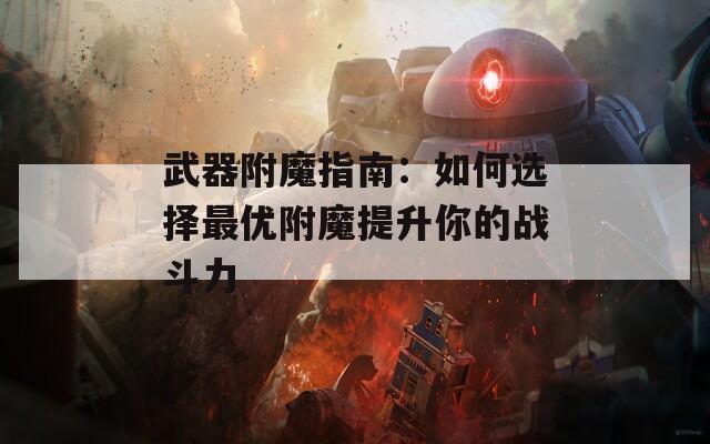 武器附魔指南：如何选择最优附魔提升你的战斗力