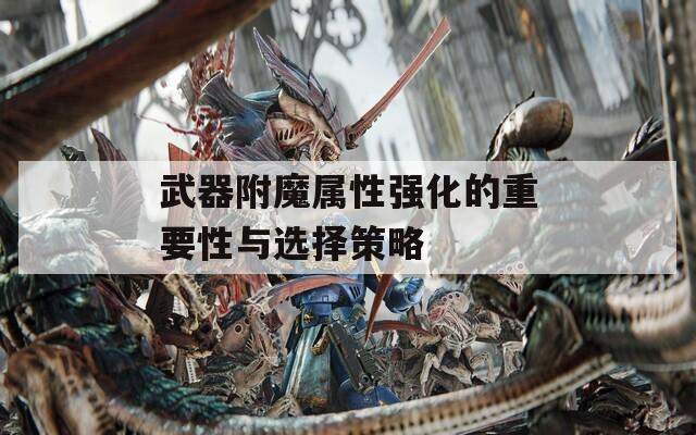 武器附魔属性强化的重要性与选择策略