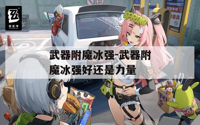 武器附魔冰强-武器附魔冰强好还是力量