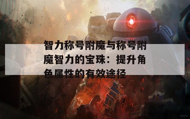 智力称号附魔与称号附魔智力的宝珠：提升角色属性的有效途径