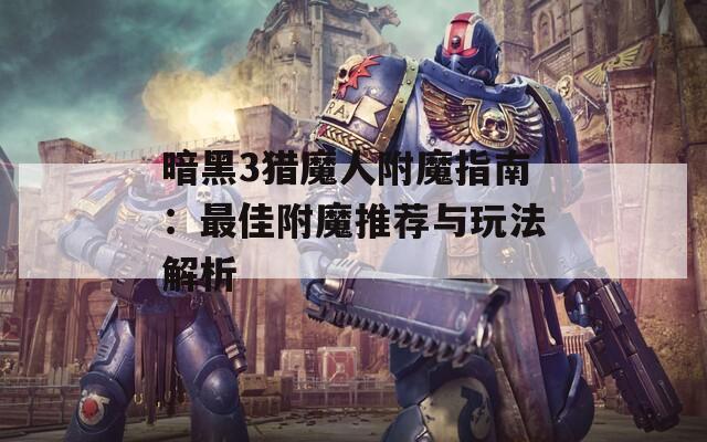 暗黑3猎魔人附魔指南：最佳附魔推荐与玩法解析