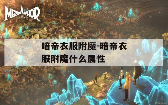 暗帝衣服附魔-暗帝衣服附魔什么属性