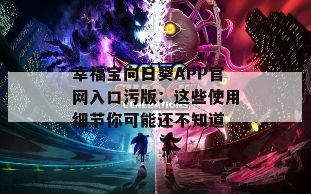 幸福宝向日葵APP官网入口污版：这些使用细节你可能还不知道