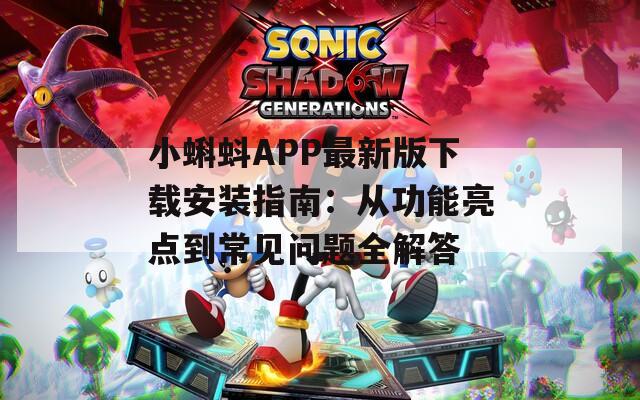 小蝌蚪APP最新版下载安装指南：从功能亮点到常见问题全解答