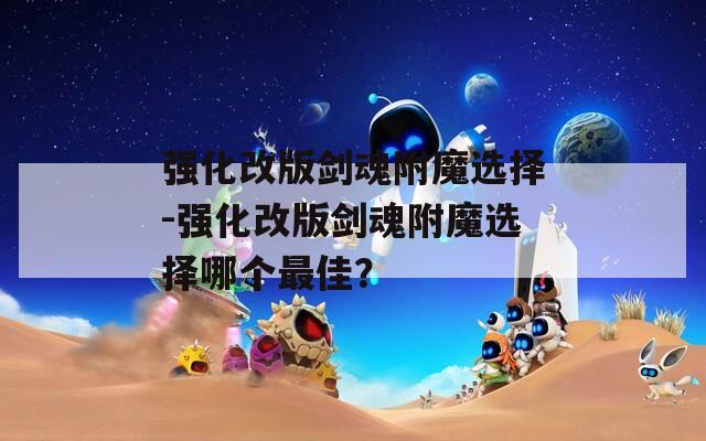 强化改版剑魂附魔选择-强化改版剑魂附魔选择哪个最佳？