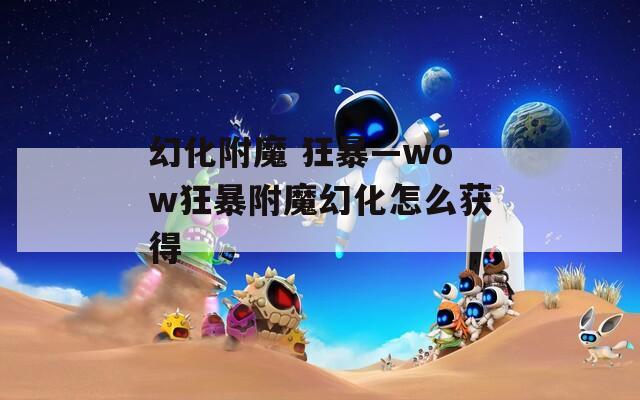 幻化附魔 狂暴—wow狂暴附魔幻化怎么获得