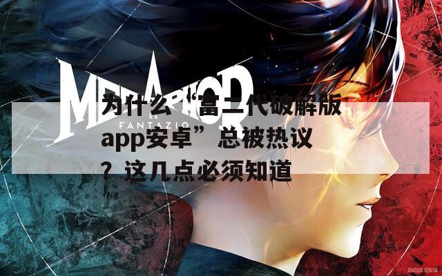 为什么“富二代破解版app安卓”总被热议？这几点必须知道