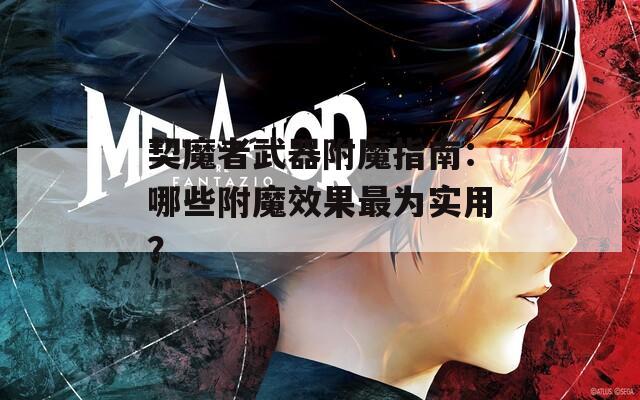 契魔者武器附魔指南：哪些附魔效果最为实用？