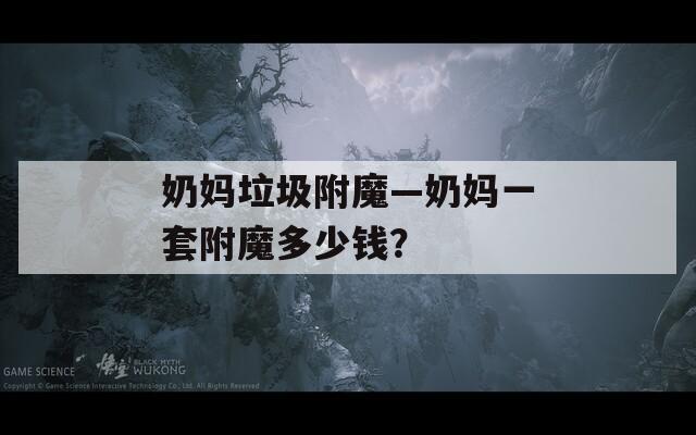 奶妈垃圾附魔—奶妈一套附魔多少钱？