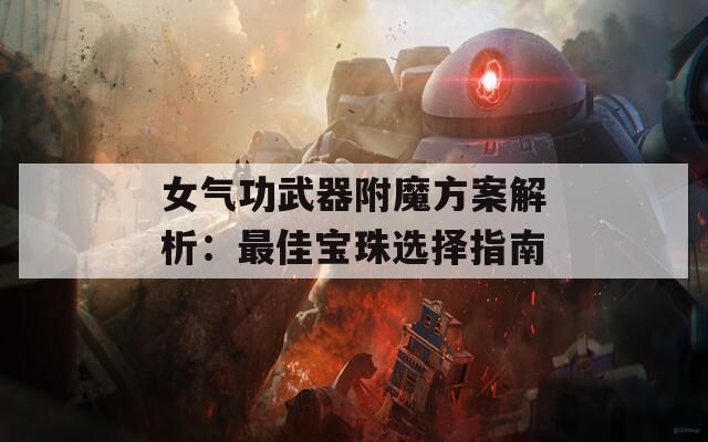 女气功武器附魔方案解析：最佳宝珠选择指南