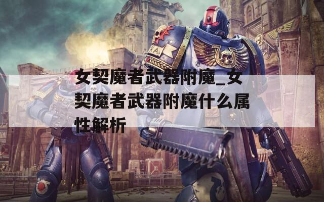 女契魔者武器附魔_女契魔者武器附魔什么属性解析