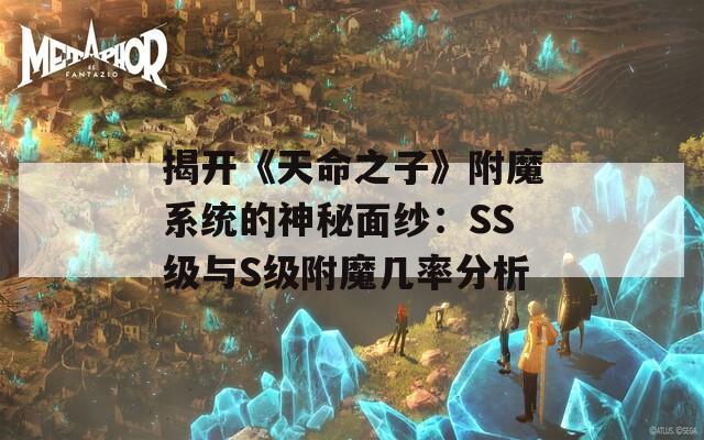 揭开《天命之子》附魔系统的神秘面纱：SS级与S级附魔几率分析